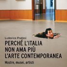 Ludovico Pratesi Perché l'Italia non ama più l'arte contemporanea. Mostre, musei, artisti