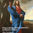 Pittura del Seicento in Abruzzo tra Roma e Napoli. Oltre Caravaggio